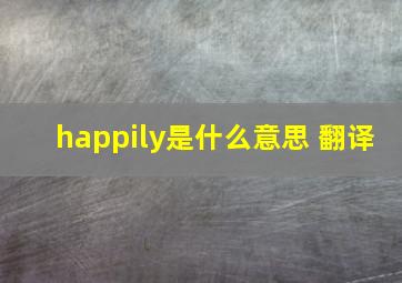 happily是什么意思 翻译